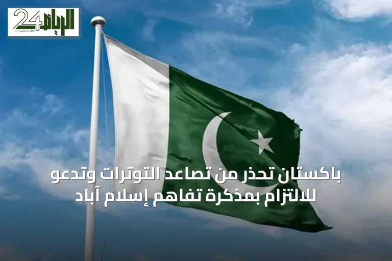 باكستان تحذر من تصاعد التوترات وتدعو للالتزام بمذكرة تفاهم إسلام آباد