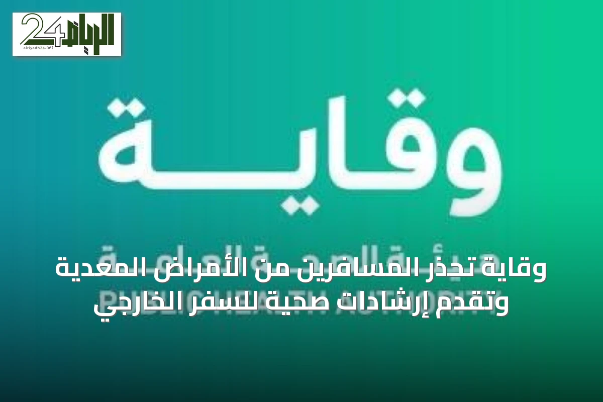 وقاية تحذر المسافرين من الأمراض المعدية وتقدم إرشادات صحية للسفر الخارجي
