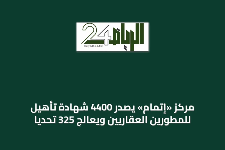 مركز «إتمام» يصدر 4400 شهادة تأهيل للمطورين العقاريين ويعالج 325 تحديًا