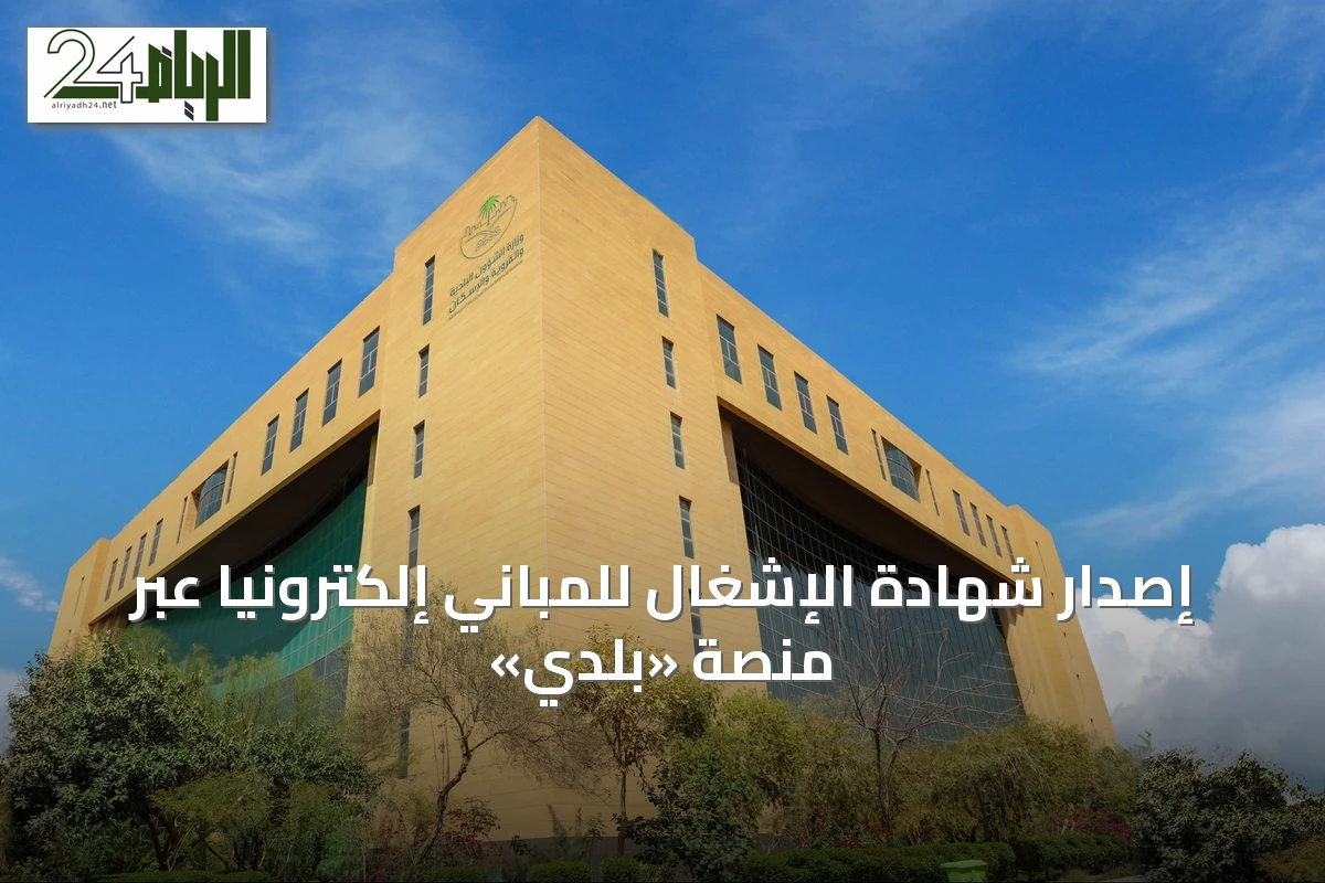 إصدار شهادة الإشغال للمباني إلكترونياً عبر منصة «بلدي»
