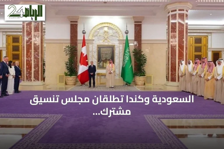 السعودية وكندا تطلقان مجلس تنسيق مشترك وتعززان الشراكة الاستراتيجية