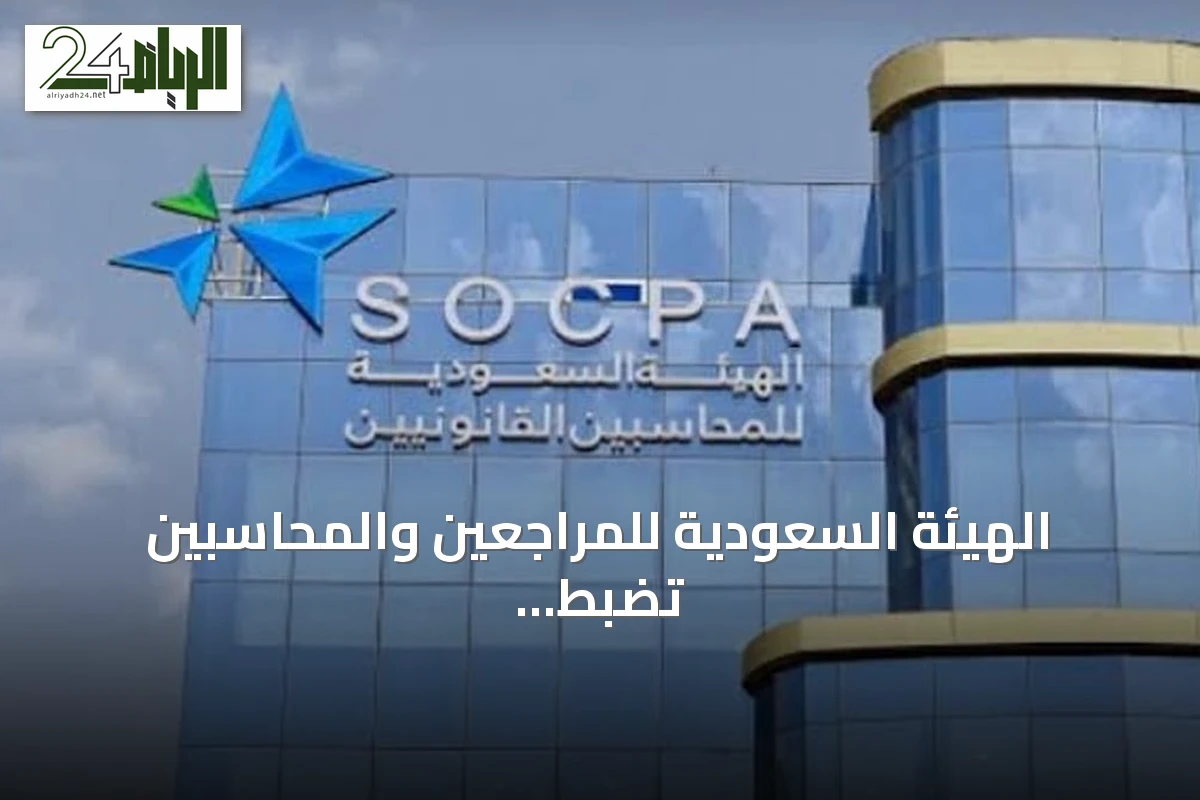 الهيئة السعودية للمراجعين والمحاسبين تضبط محاسبًا قانونيًا ومنشأتين غير مرخصتين وتحيلهم للنيابة