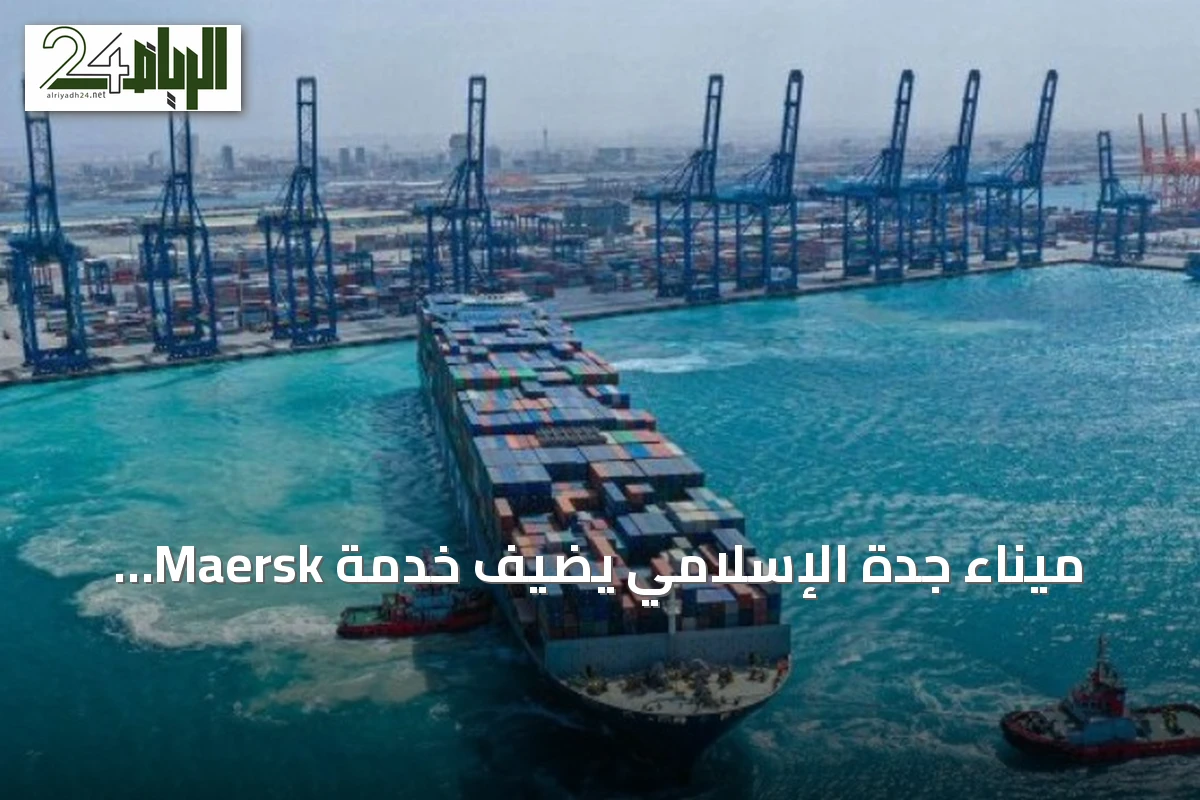 ميناء جدة الإسلامي يضيف خدمة Maersk لتوسيع شبكته الملاحية العالمية