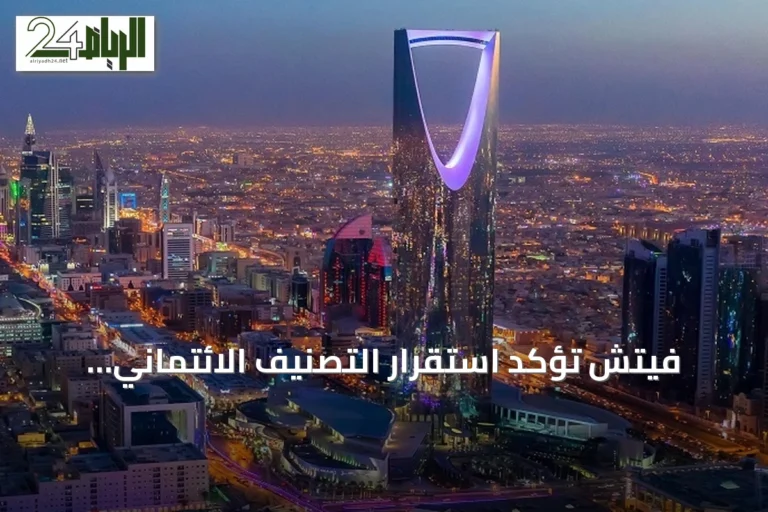 فيتش تؤكد استقرار التصنيف الائتماني للمملكة عند (+A) بنظرة مستقبلية ثابتة
