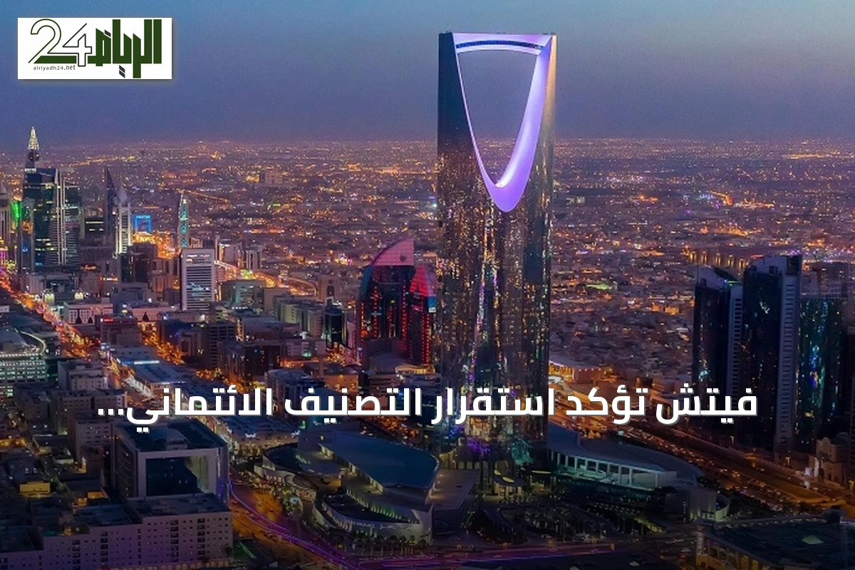 فيتش تؤكد استقرار التصنيف الائتماني للمملكة عند (+A) بنظرة مستقبلية ثابتة