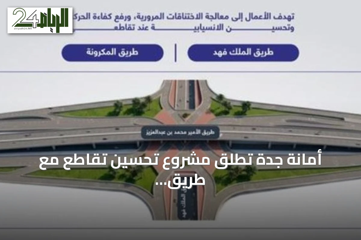 أمانة جدة تطلق مشروع تحسين تقاطع مع طريق الأمير محمد بن عبدالعزيز وطريق الملك فهد والمكرونة