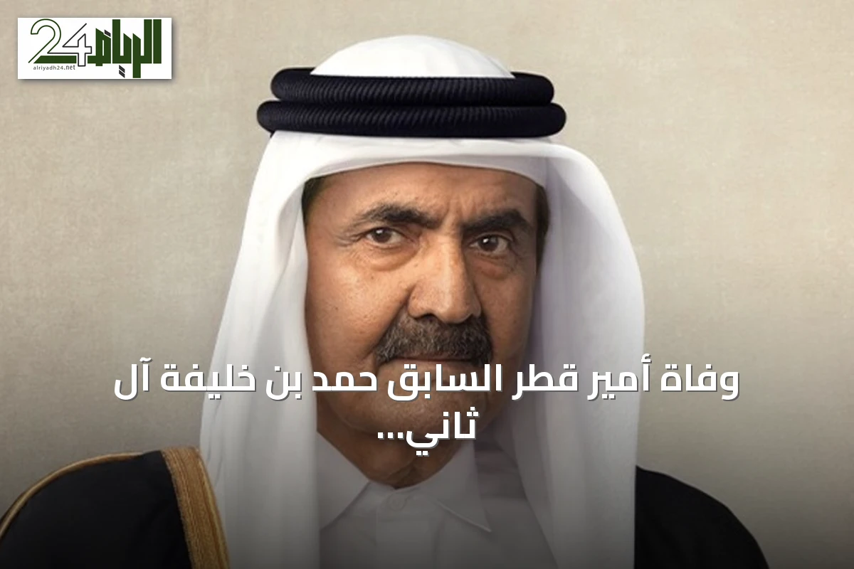 وفاة أمير قطر السابق حمد بن خليفة آل ثاني عن 74 عاماً بعد مسيرة نهضوية