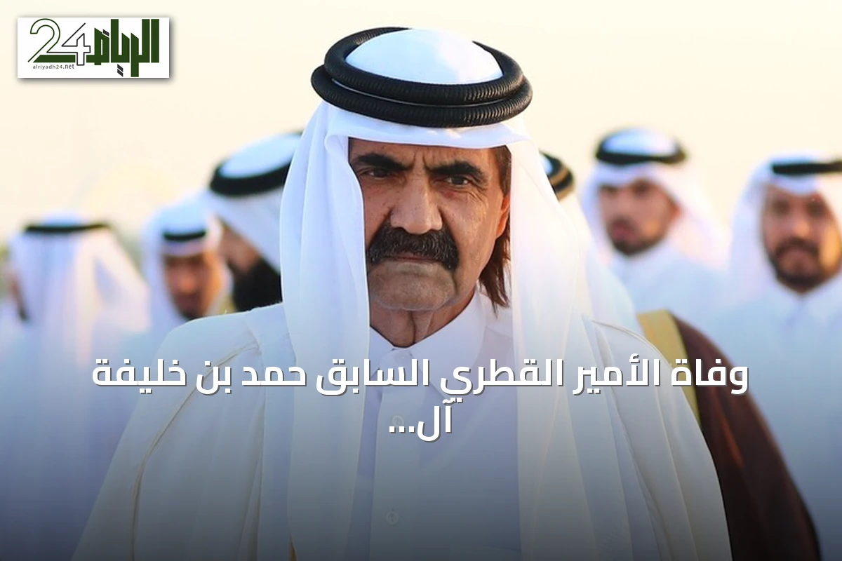 وفاة الأمير القطري السابق حمد بن خليفة آل ثاني وتشييع جثمانه بعد صلاة المغرب