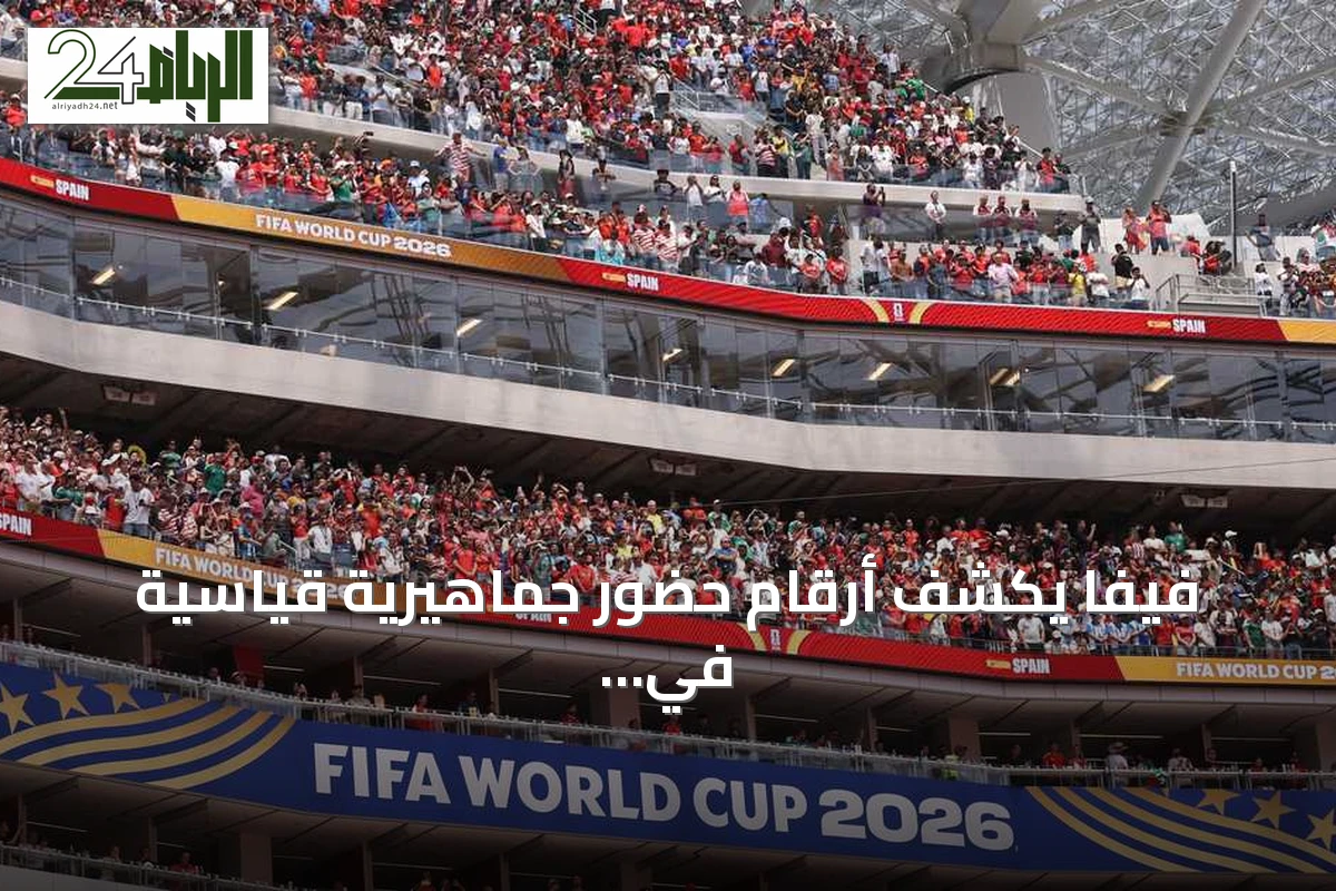 فيفا يكشف أرقام حضور جماهيرية قياسية في مونديال 2026