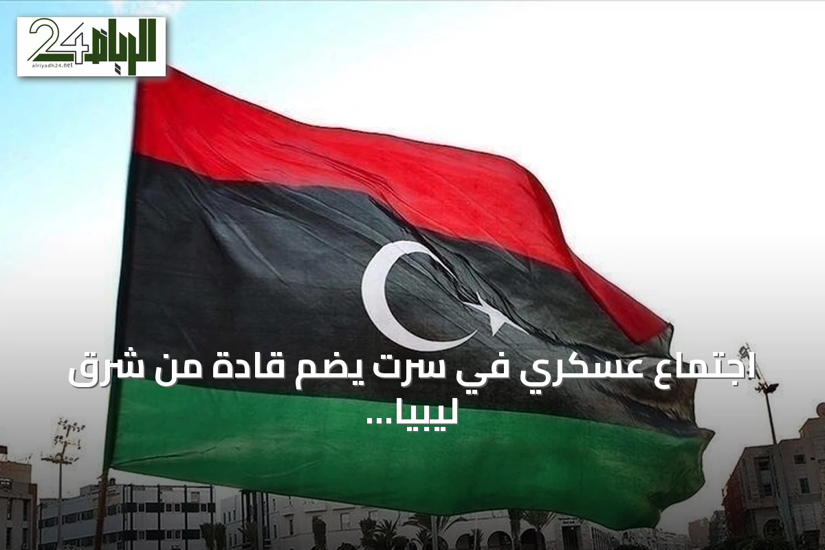 اجتماع عسكري في سرت يضم قادة من شرق ليبيا وغربها لمناقشة توحيد المؤسسة العسكرية