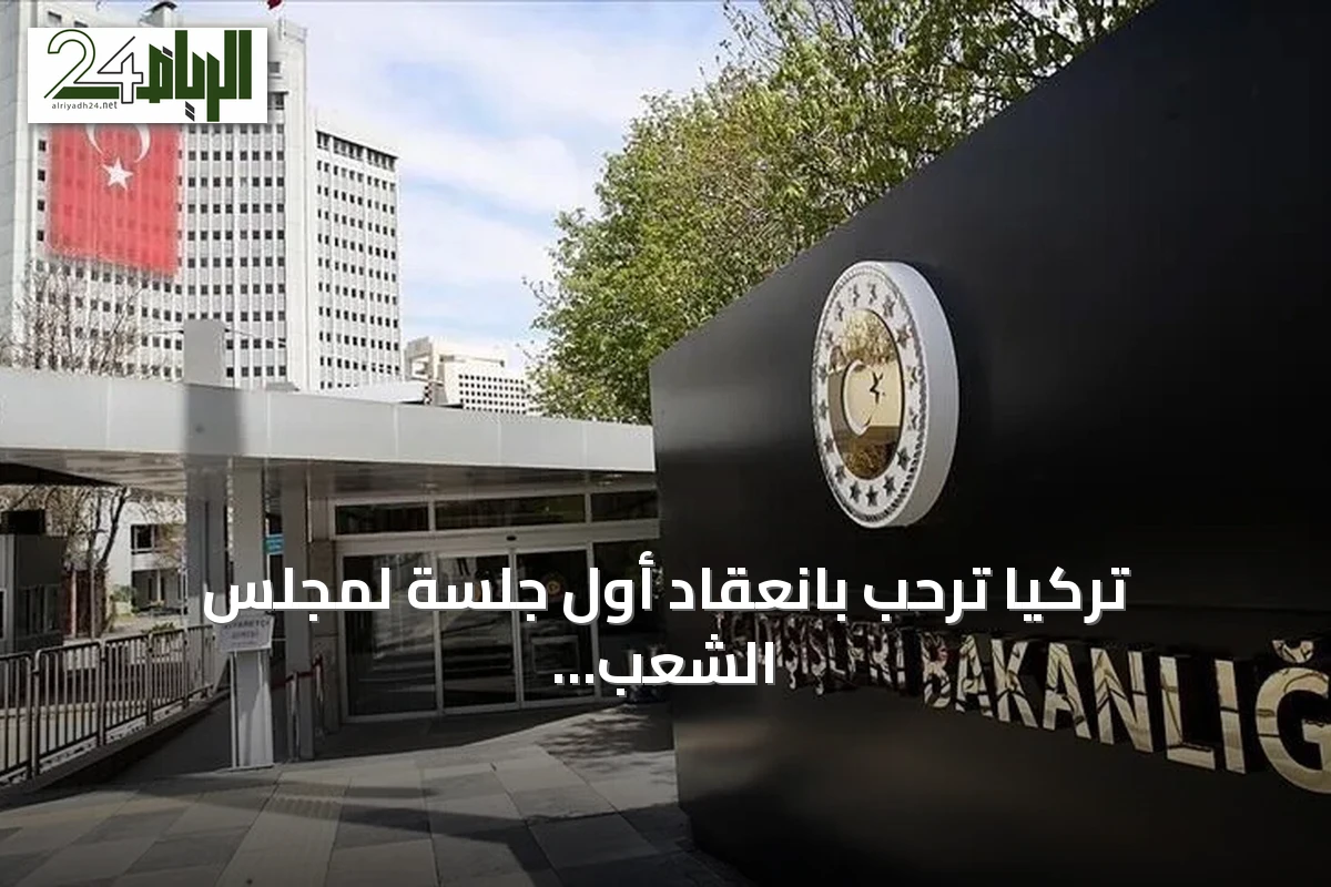 تركيا ترحب بانعقاد أول جلسة لمجلس الشعب السوري وتعتبرها خطوة مهمة للعملية السياسية