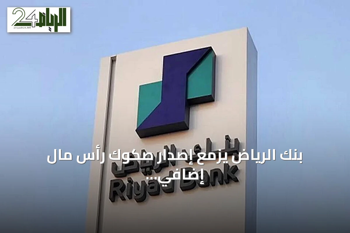 بنك الرياض يزمع إصدار صكوك رأس مال إضافي عبر برنامج بقيمة عشرة مليارات ريال