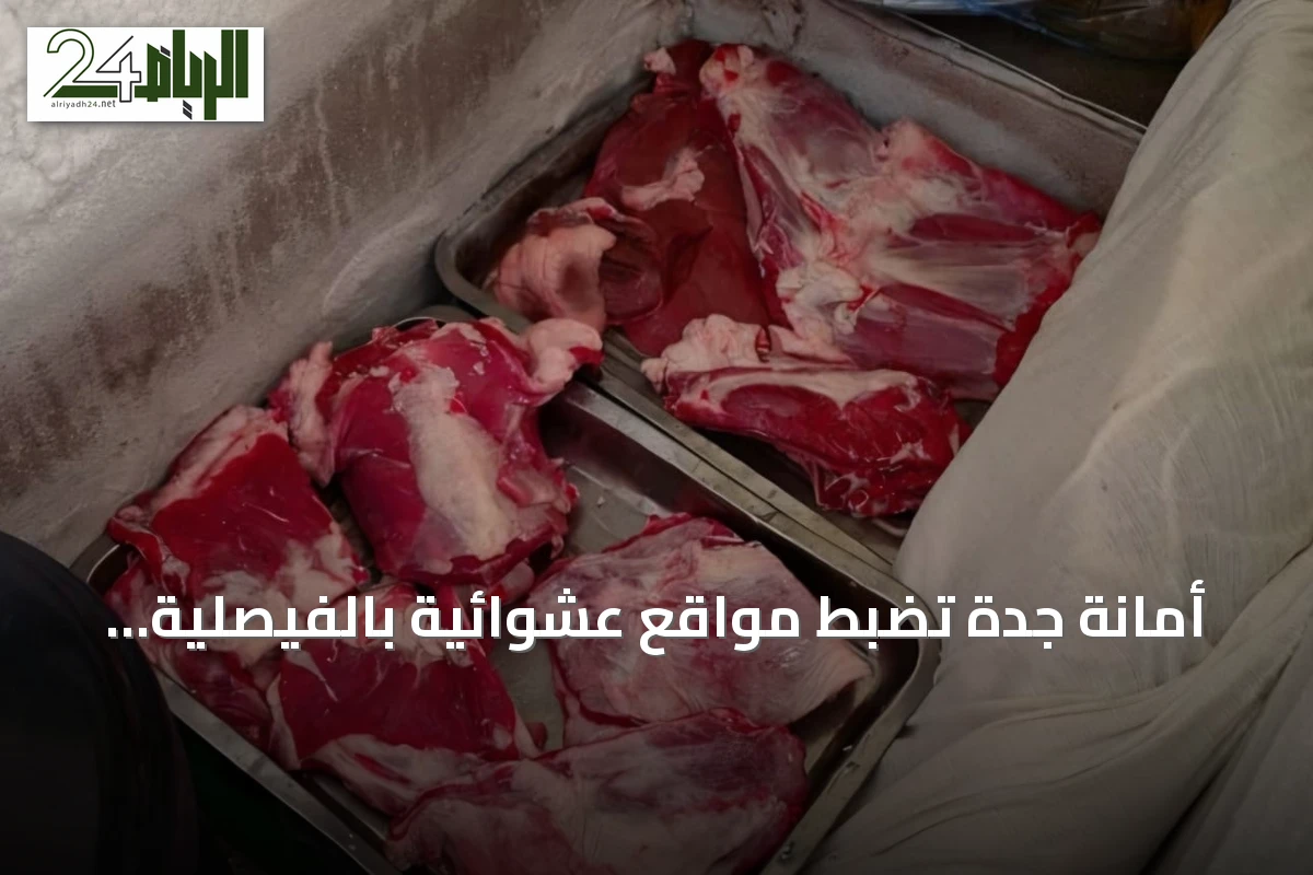أمانة جدة تضبط مواقع عشوائية بالفيصلية وتلف أطنانًا من الأغذية واللحوم غير الصالحة