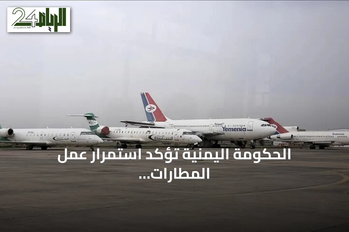 الحكومة اليمنية تؤكد استمرار عمل المطارات رغم تعميم الإغلاق