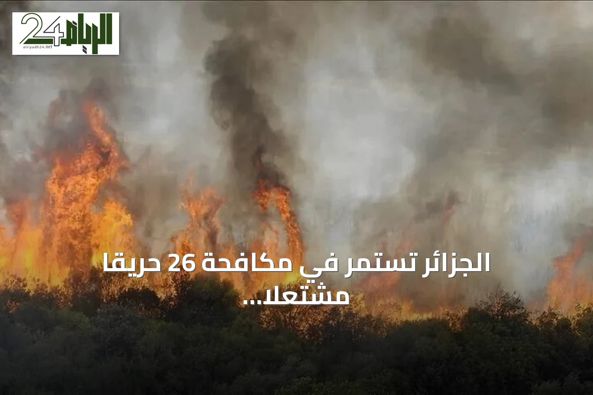 الجزائر تستمر في مكافحة 26 حريقاً مشتعلًا في 15 ولاية