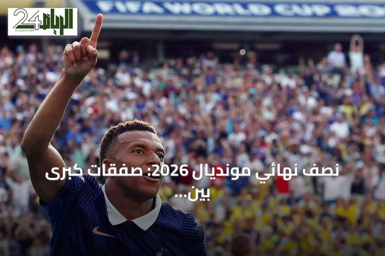 نصف نهائي مونديال 2026: صفقات كبرى بين أوروبا وأمريكا الجنوبية