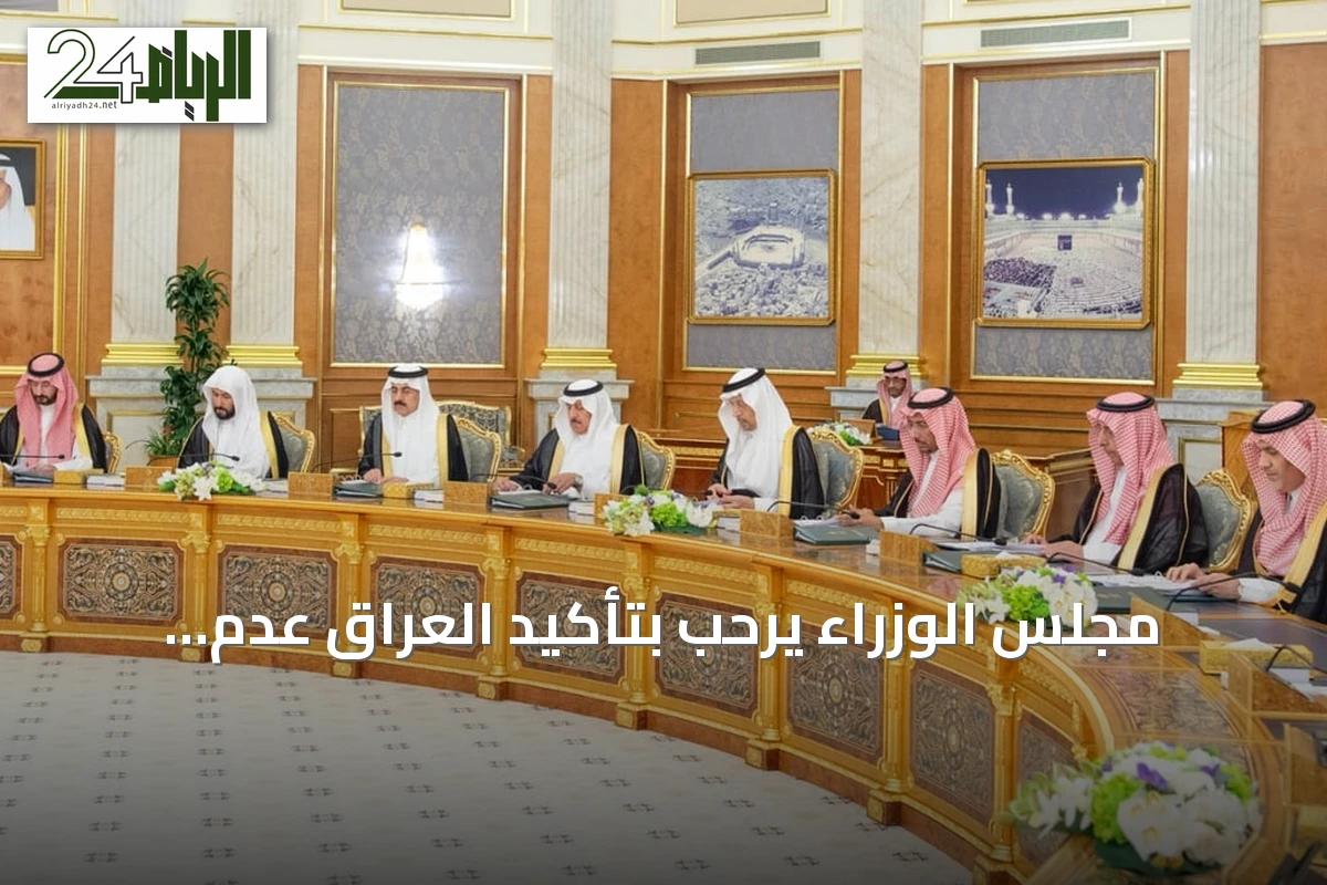 مجلس الوزراء يرحب بتأكيد العراق عدم استخدام أراضيه كمنطلق لهجمات تستهدف السعودية