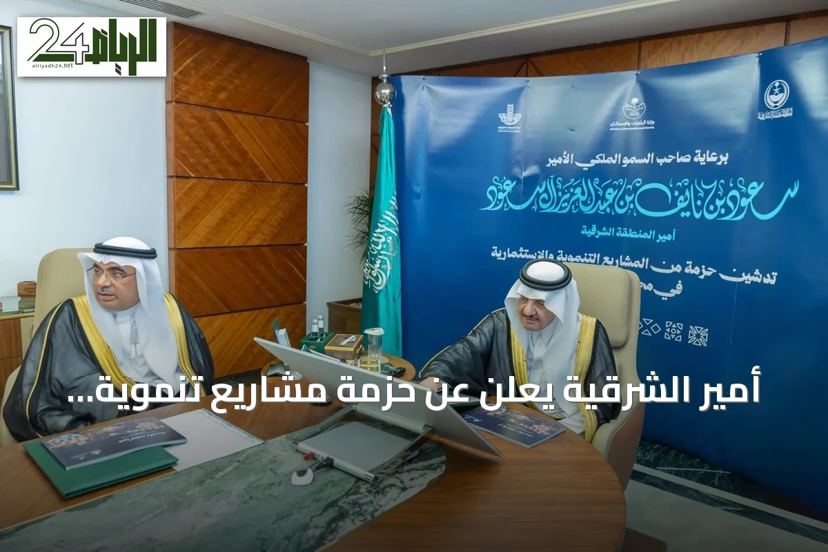أمير الشرقية يعلن عن حزمة مشاريع تنموية واستثمارية في القطيف تتجاوز قيمتها 900 مليون ريال
