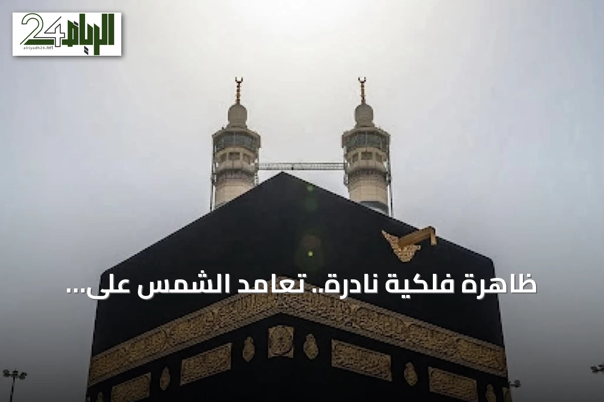 ظاهرة فلكية نادرة.. تعامد الشمس على الكعبة المشرفة الأربعاء المقبل