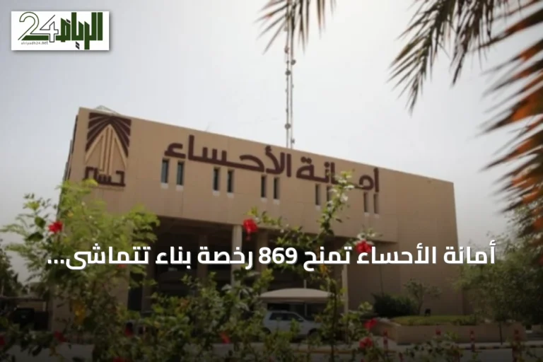 أمانة الأحساء تمنح 869 رخصة بناء تتماشى مع اشتراطات العمارة السعودية في النصف الأول من 2026