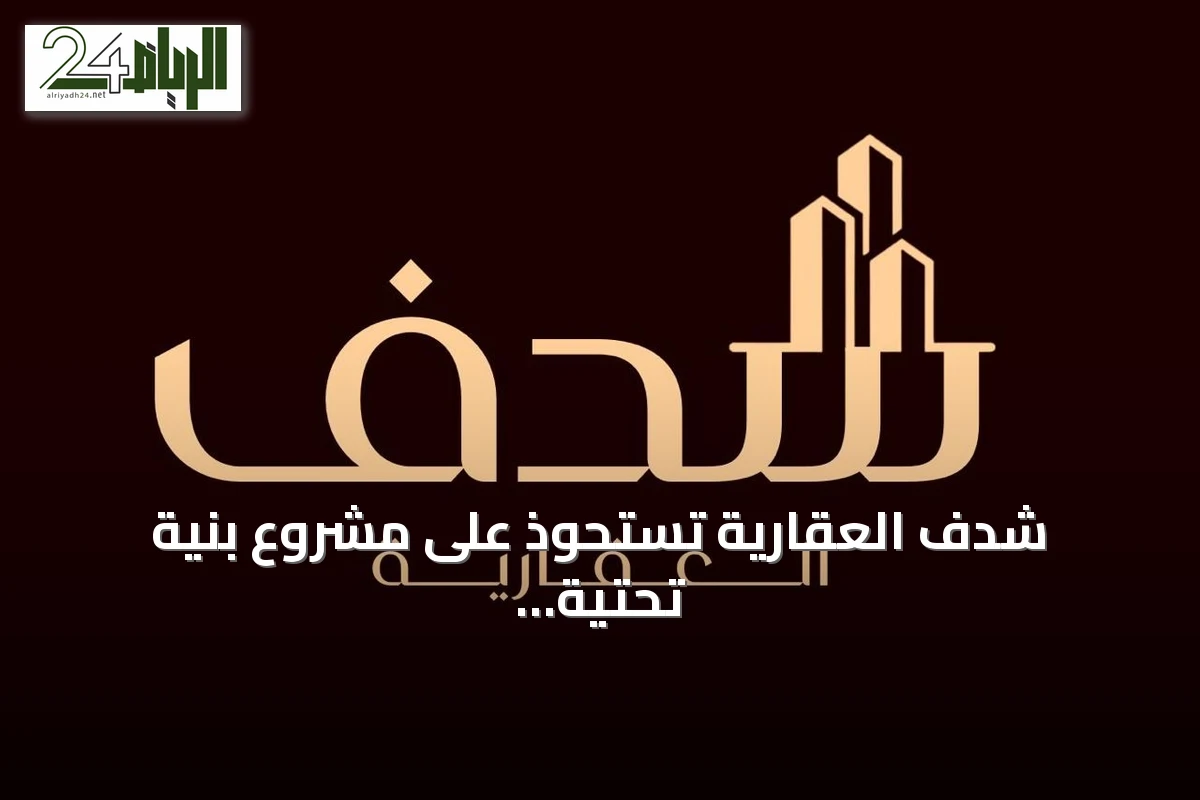 شدف العقارية تستحوذ على مشروع بنية تحتية في الطائف بأكثر من 20 مليون ريال