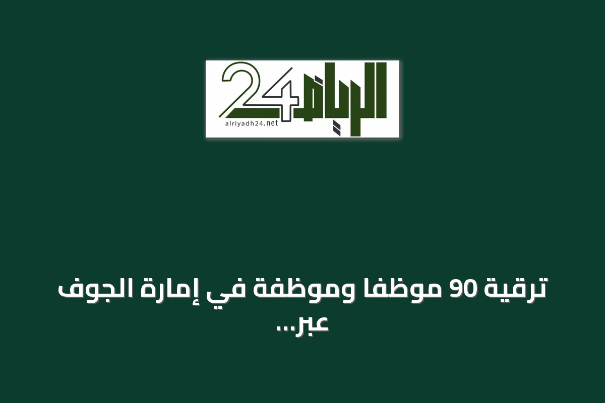 ترقية 90 موظفاً وموظفة في إمارة الجوف عبر منصة مسار