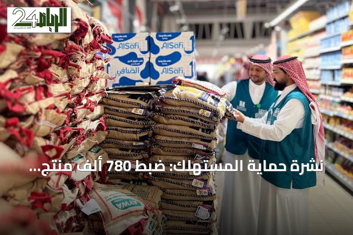 نشرة حماية المستهلك: ضبط 780 ألف منتج مخالف ومعالجة 137 ألف بلاغ في الربع الثاني من 2026