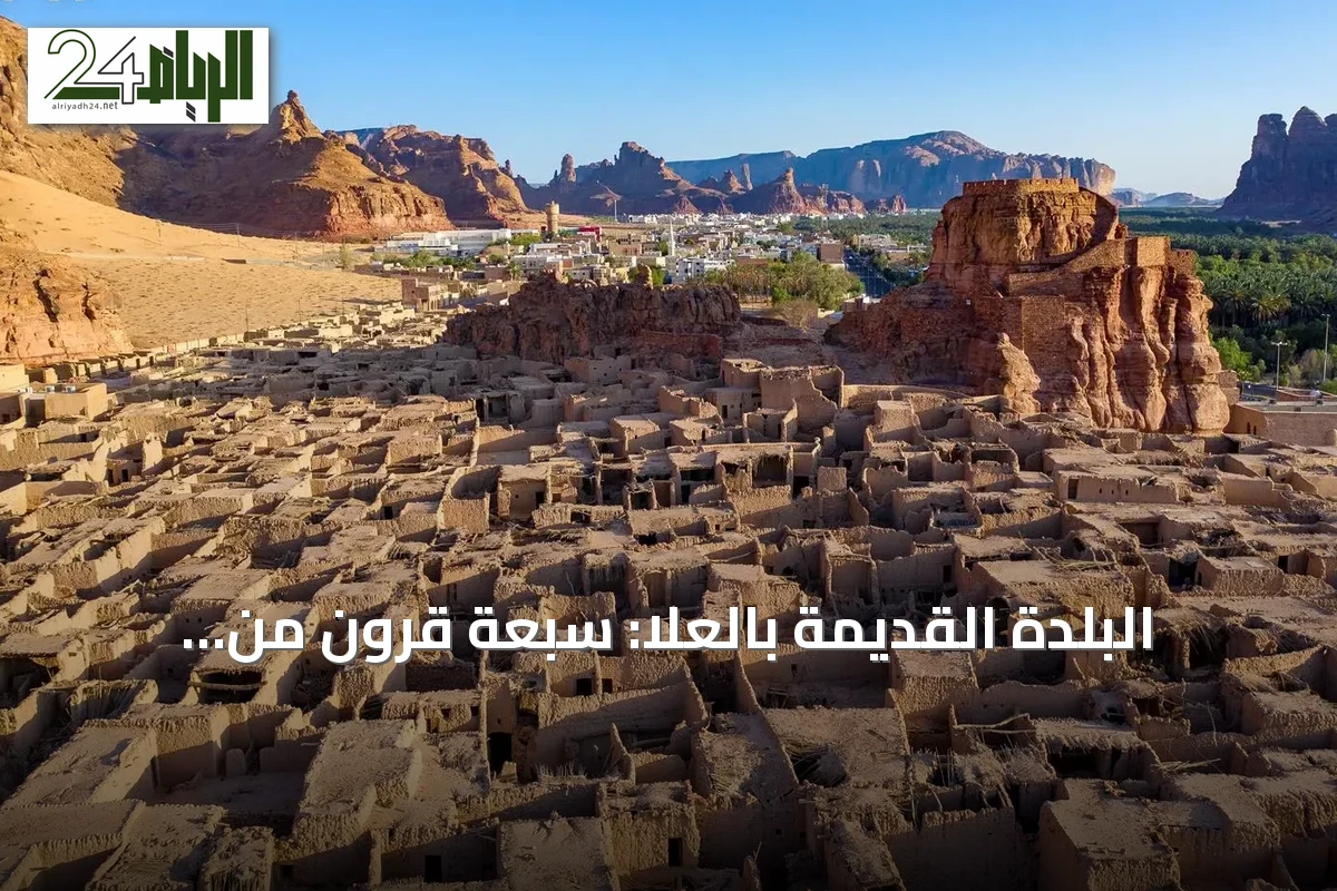البلدة القديمة بالعلا: سبعة قرون من التاريخ تتحول إلى وجهة سياحية نابضة بالحياة