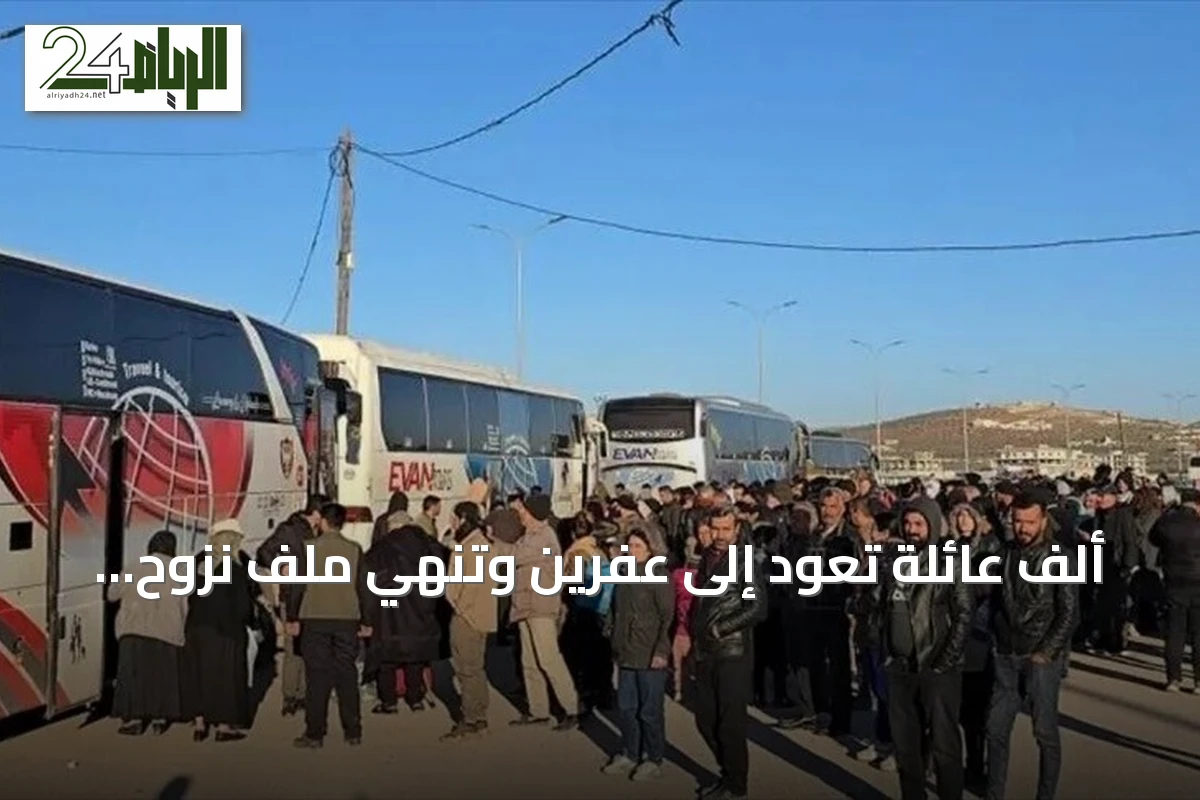 ألف عائلة تعود إلى عفرين وتُنهي ملف نزوح سكانها من الحسكة