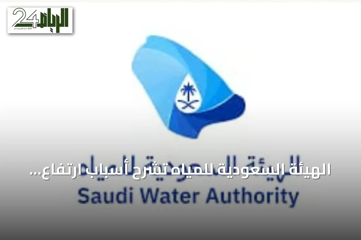 الهيئة السعودية للمياه تشرح أسباب ارتفاع الفواتير وتحدد شروط الإعفاء