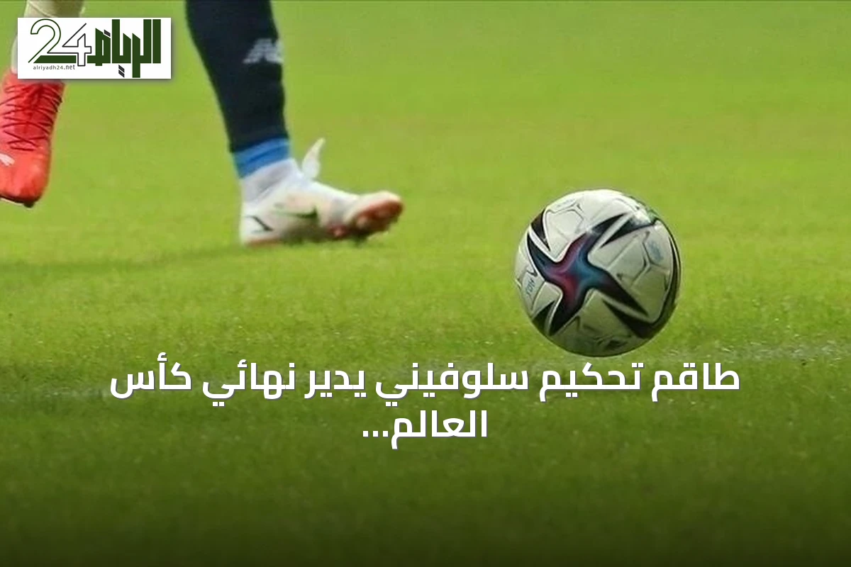 طاقم تحكيم سلوفيني يدير نهائي كأس العالم 2026 بين إسبانيا والأرجنتين
