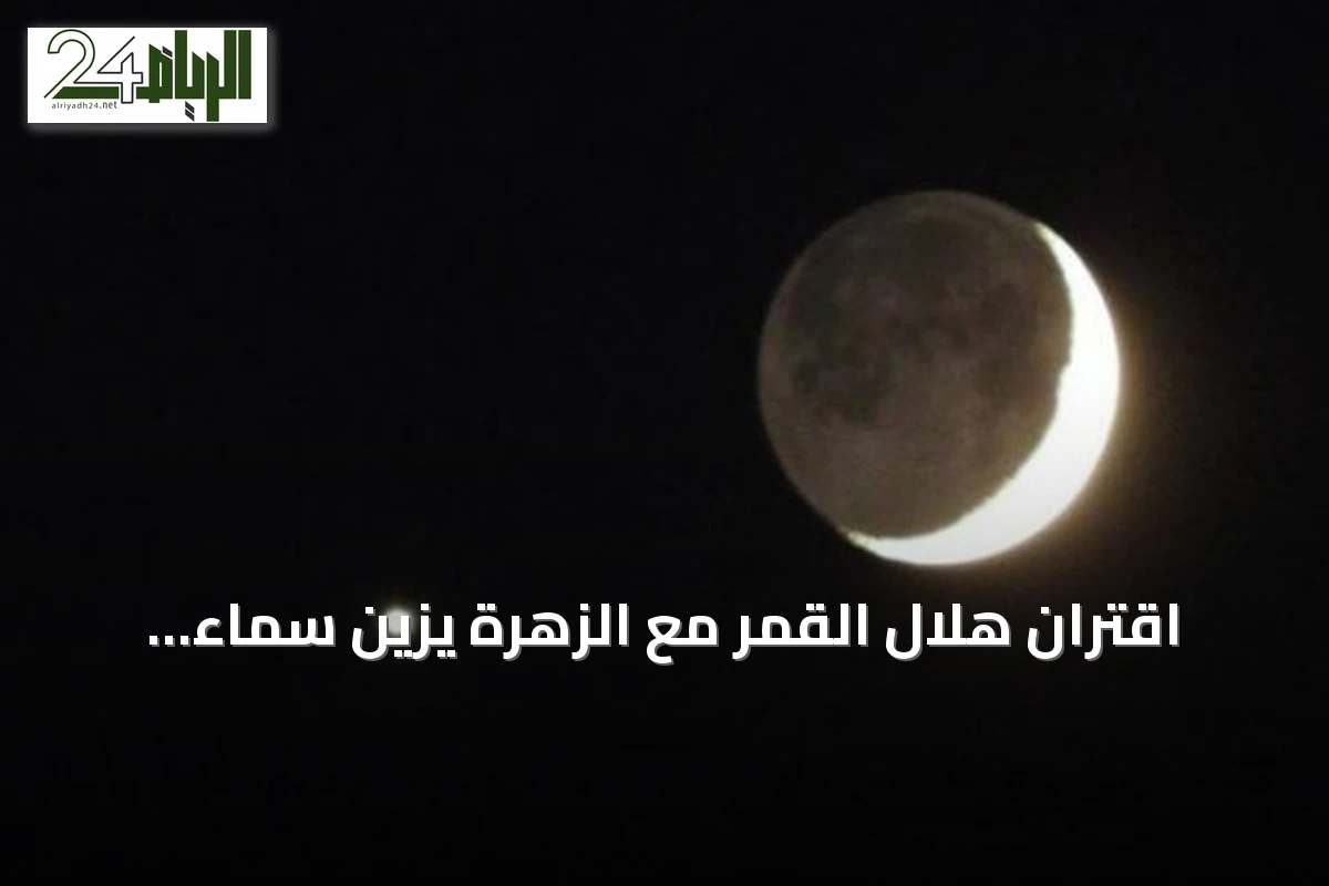 اقتران هلال القمر مع الزهرة يزين سماء المملكة