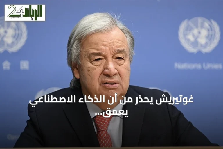 غوتيريش يحذر من أن الذكاء الاصطناعي يعمق الفجوة بين الشمال والجنوب