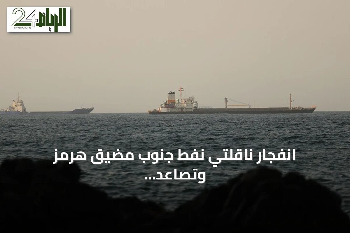 انفجار ناقلتي نفط جنوب مضيق هرمز وتصاعد التوترات بين إيران والولايات المتحدة