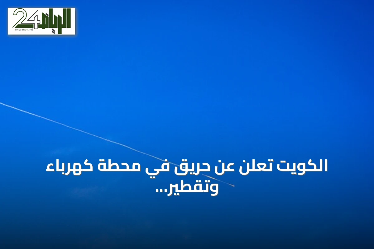 الكويت تعلن عن حريق في محطة كهرباء وتقطير مياه بعد اعتداء إيراني