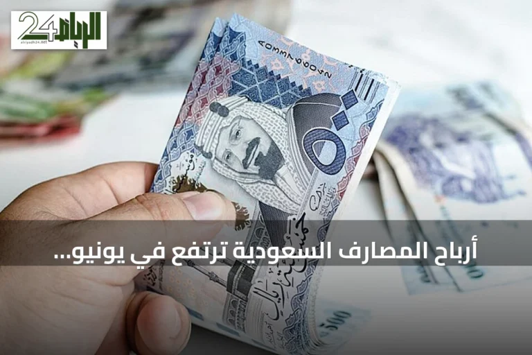 أرباح المصارف السعودية ترتفع في يونيو وتصل إلى 10.1 مليار ريال