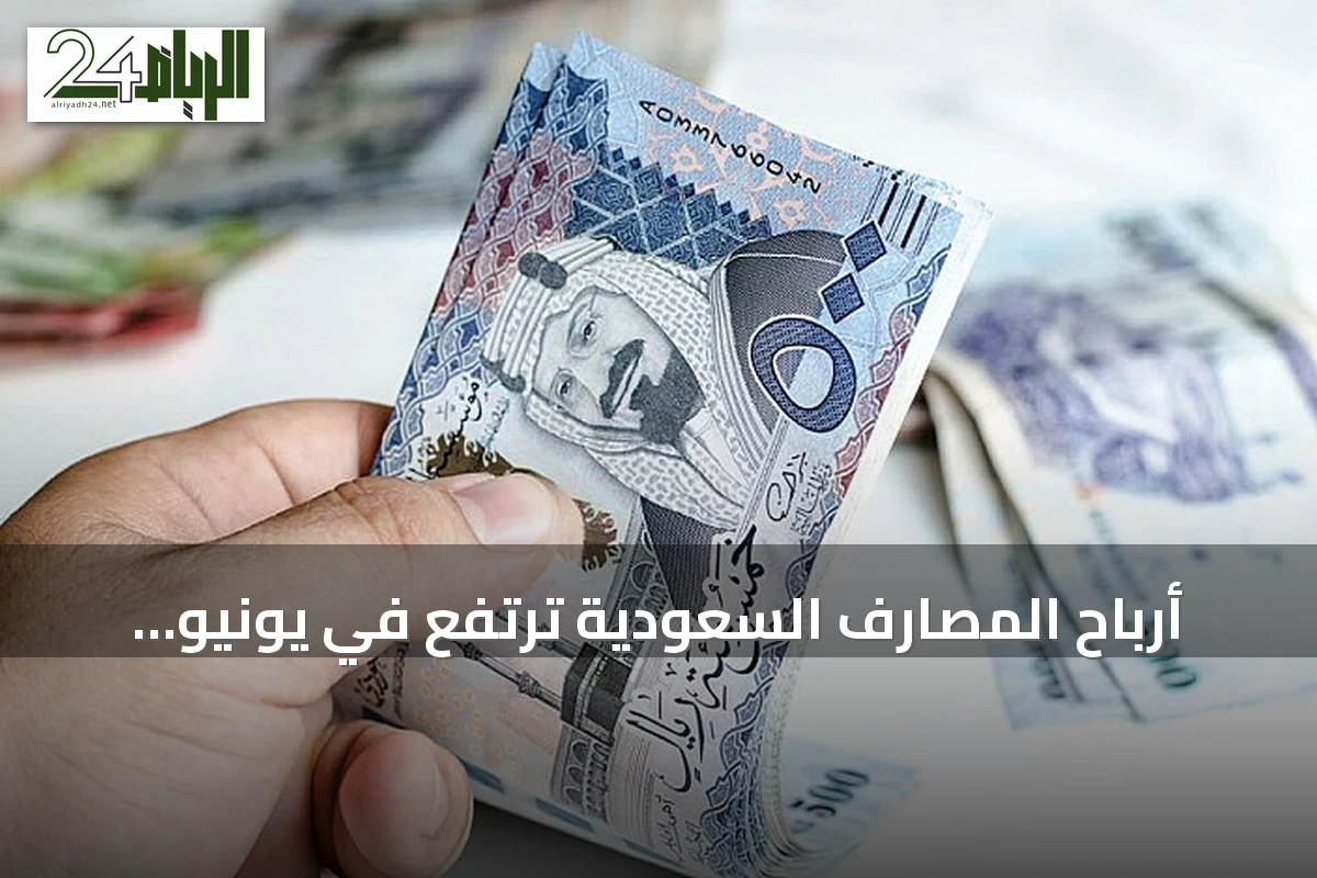 أرباح المصارف السعودية ترتفع في يونيو وتصل إلى 10.1 مليار ريال