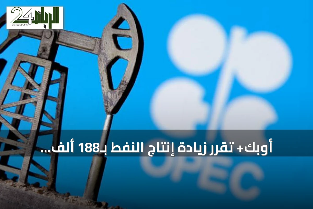 أوبك+ تقرر زيادة إنتاج النفط بـ188 ألف برميل يوميًا بدءًا من سبتمبر 2026