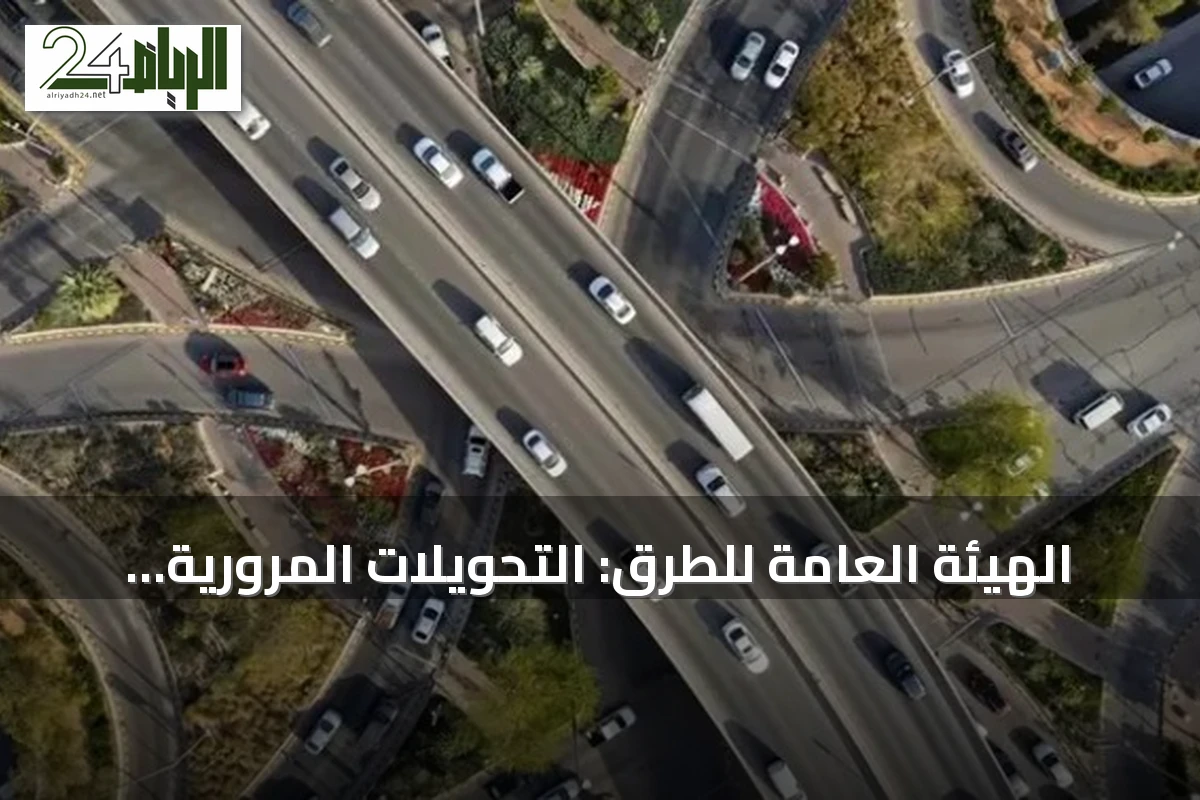 الهيئة العامة للطرق: التحويلات المرورية بالمملكة تحقق نسبة التزام بمعايير السلامة تصل إلى 98.75%