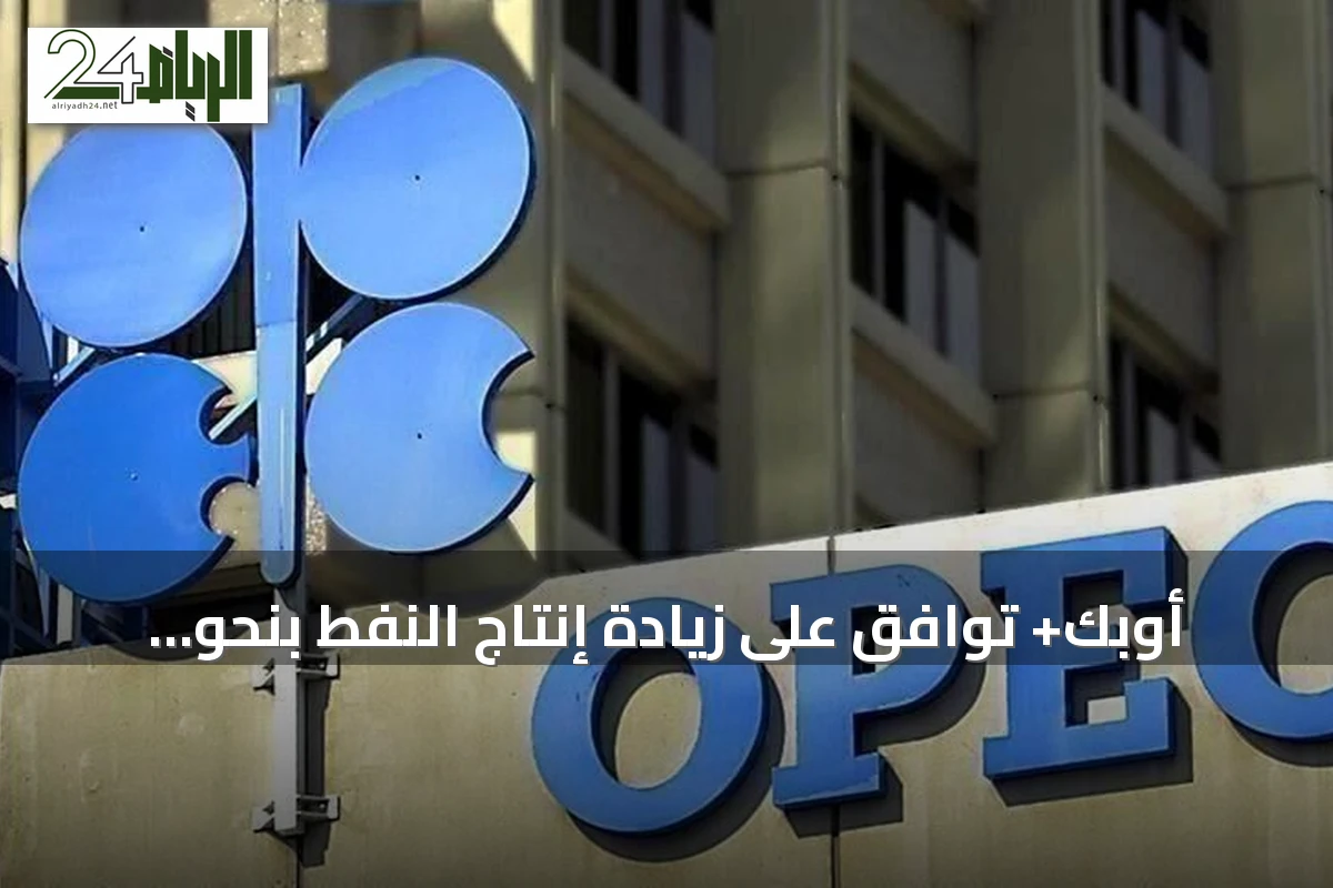 أوبك+ توافق على زيادة إنتاج النفط بنحو 188 ألف برميل يومياً لشهر سبتمبر