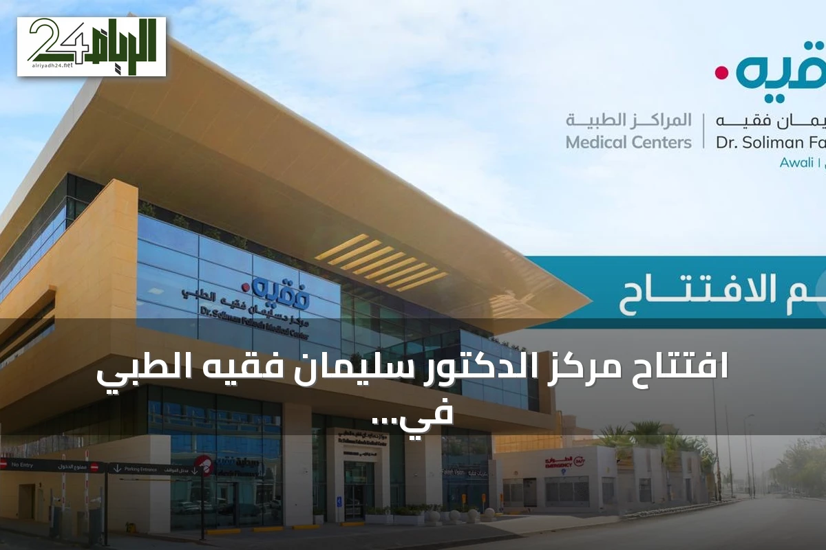 افتتاح مركز الدكتور سليمان فقيه الطبي في العوالي بمكة المكرمة لتعزيز الرعاية الصحية المتكاملة