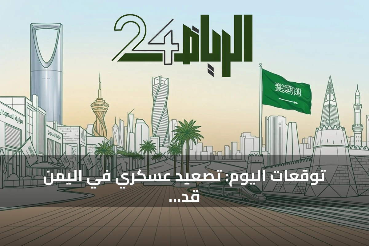 توقعات اليوم: تصعيد عسكري في اليمن قد ينعكس على صفوف التحالف