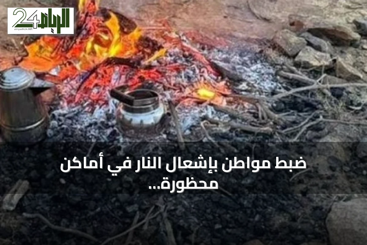 ضبط مواطن بإشعال النار في أماكن محظورة بمنطقة عسير