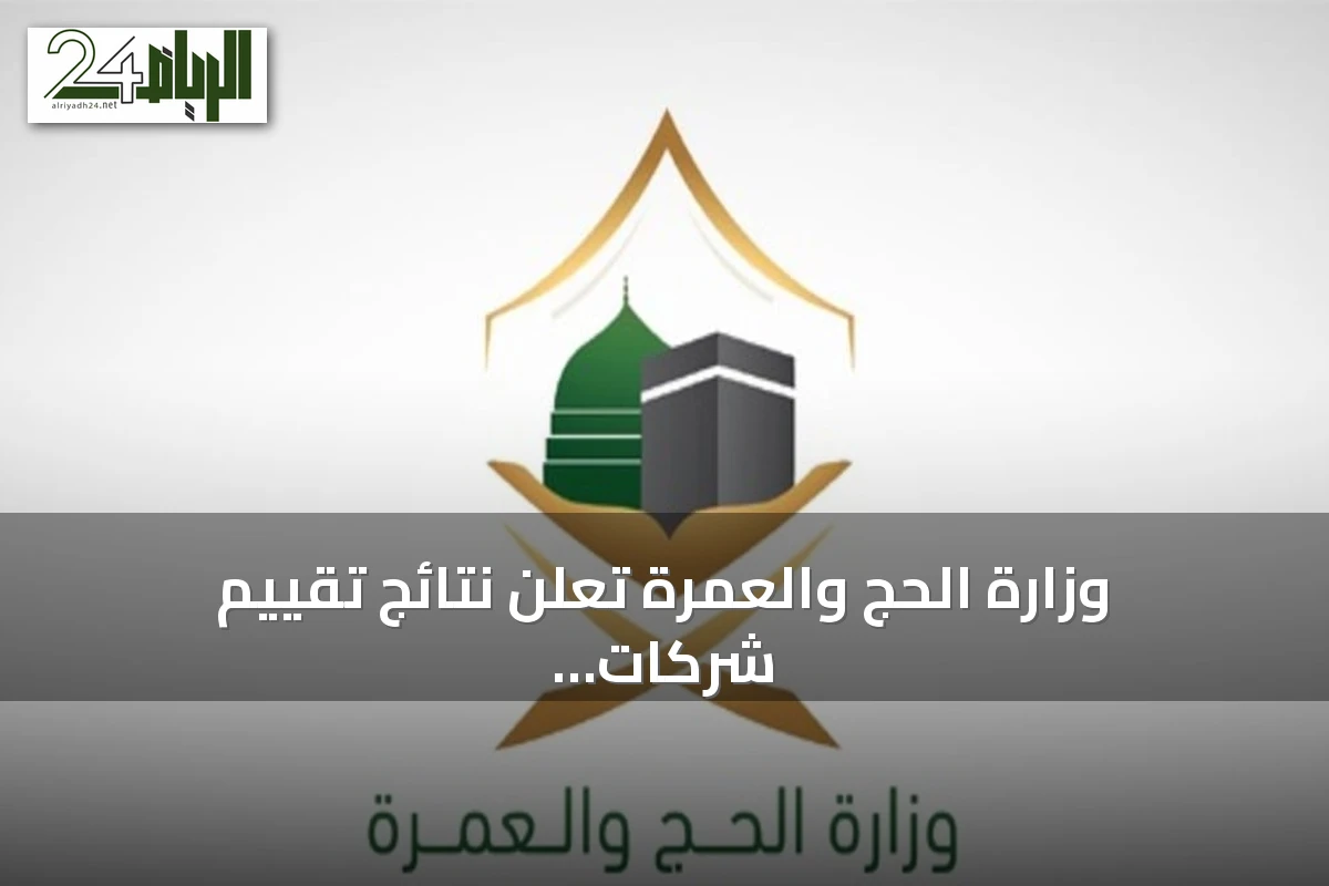 وزارة الحج والعمرة تعلن نتائج تقييم شركات خدمة حجاج الخارج لموسم 1447هـ