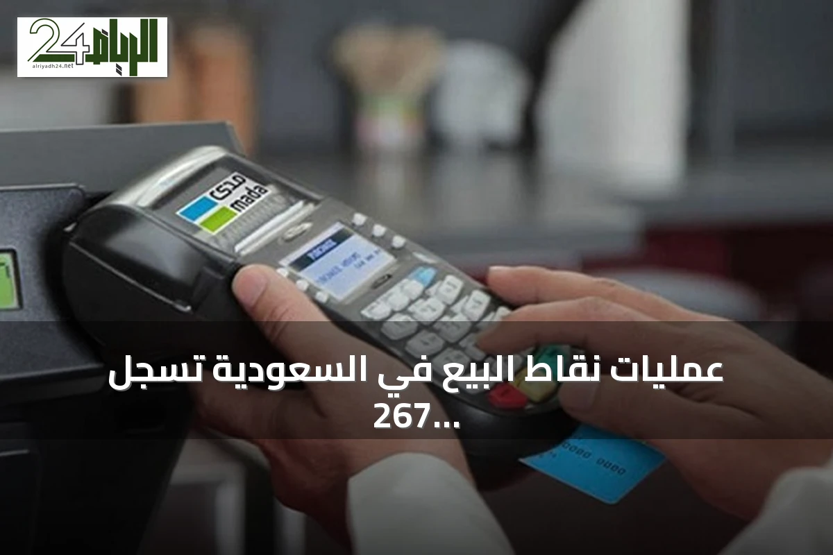 عمليات نقاط البيع في السعودية تسجل 267 مليون عملية بقيمة 16.3 مليار ريال أسبوعياً