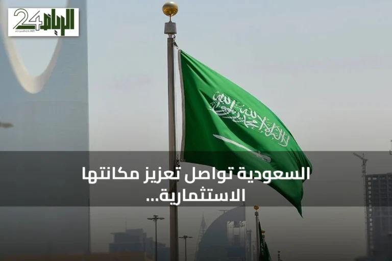 السعودية تواصل تعزيز مكانتها الاستثمارية عالميًا وتحقق نموًا قياسيًا في تدفقات الاستثمار الأجنبي