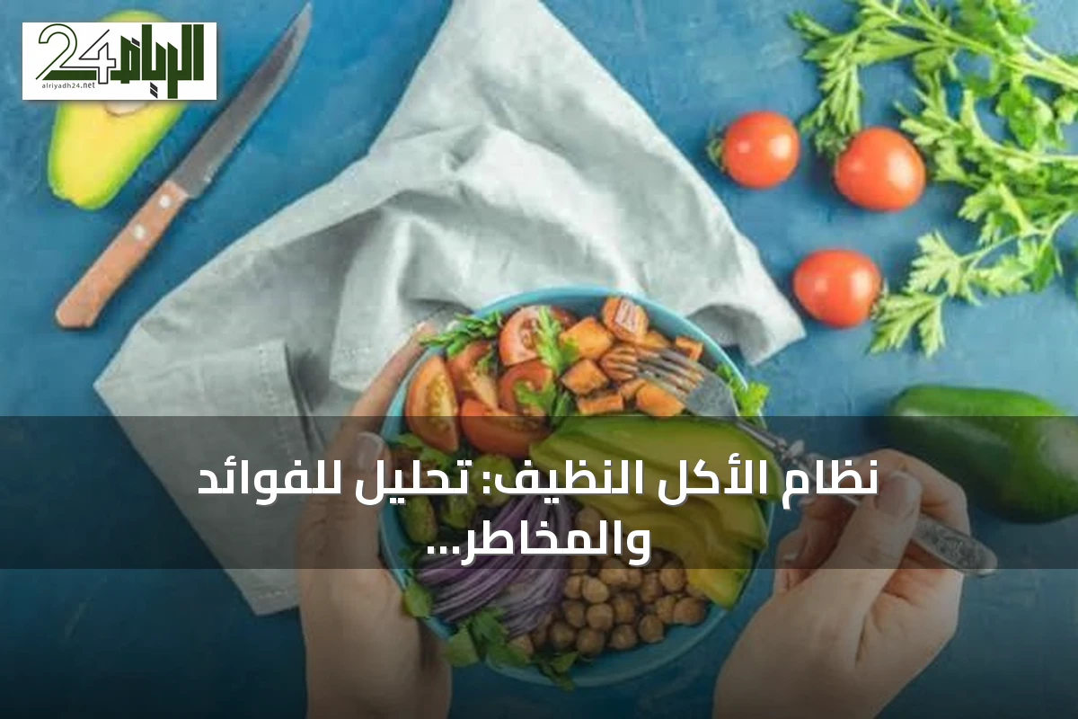 نظام الأكل النظيف: تحليل للفوائد والمخاطر مع إرشادات للتغذية المتوازنة