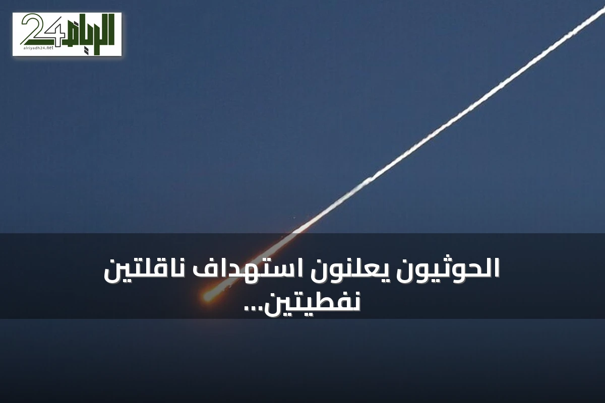 الحوثيون يعلنون استهداف ناقلتين نفطيتين سعوديتين بصواريخ باليستية