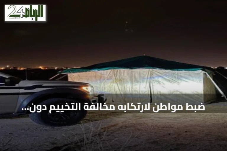 ضبط مواطن لارتكابه مخالفة التخييم دون ترخيص في محمية الإمام فيصل بن تركي الملكية