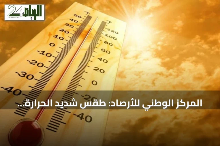 المركز الوطني للأرصاد: طقس شديد الحرارة يسيطر على الشرقية ومكة والمدينة والرياض